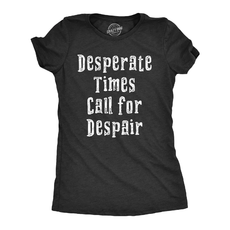 Womens Desperate Times Call For Despair T Shirt Funny Pessimistic Depressed Joke Tee For Ladies