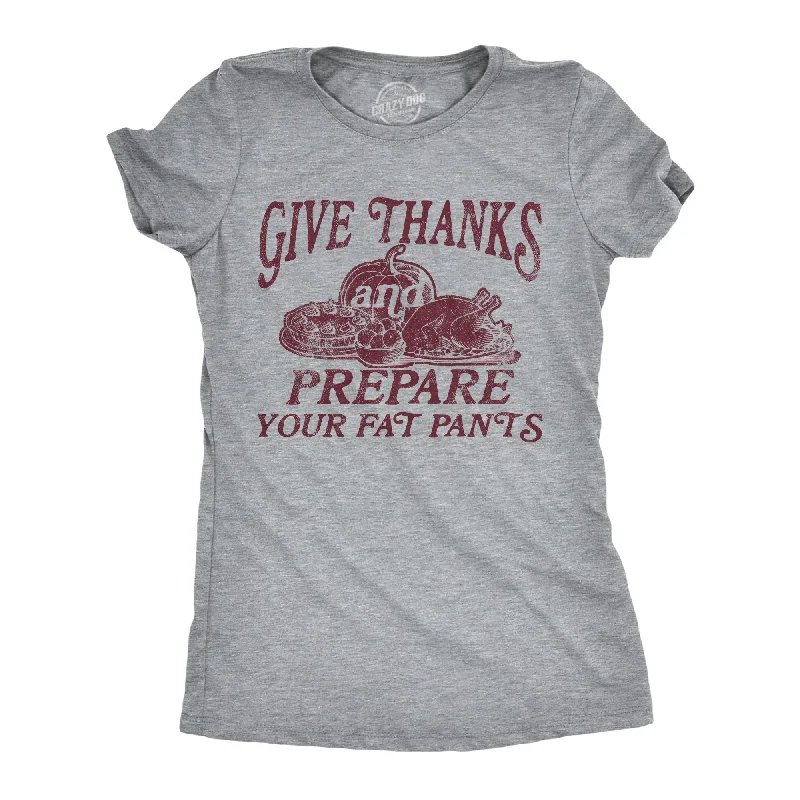 Womens Give Thanks And Prepare Your Fat Pants T Shirt Funny Thanksgiving Dinner Joke Tee For Ladies