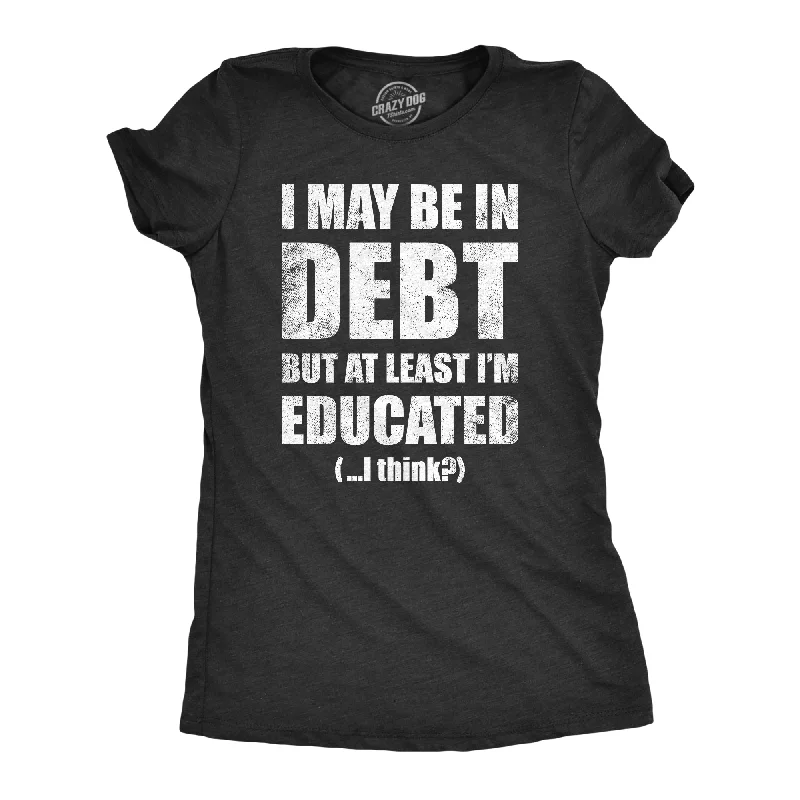 Womens I May Be In Debt But At Least Im Educated T Shirt Funny College Loans Joke Tee For Ladies